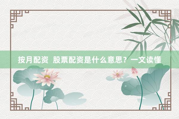 按月配资  股票配资是什么意思？一文读懂