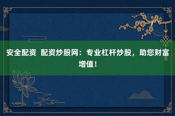 安全配资  配资炒股网：专业杠杆炒股，助您财富增值！