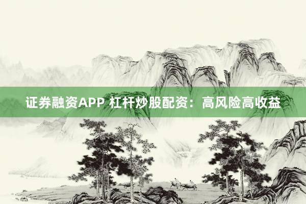 证券融资APP 杠杆炒股配资:高风险高收益