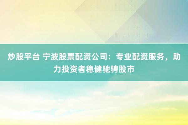 炒股平台 宁波股票配资公司:专业配资服务,助力投资者稳健驰骋股市